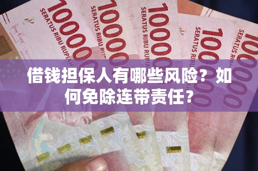 济南借钱担保人有哪些风险？如何免除连带责任？