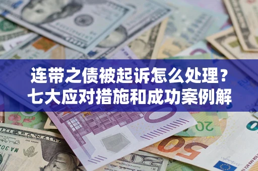 济南连带之债被起诉怎么处理？七大应对措施和成功案例解析
