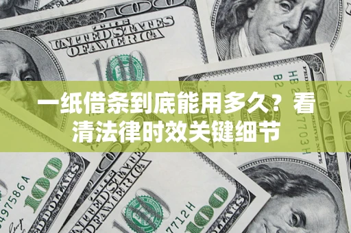 济南一纸借条到底能用多久？看清法律时效关键细节