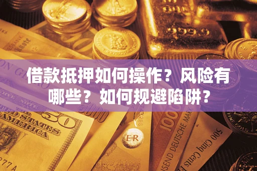 济南借款抵押如何操作?风险有哪些?如何规避陷阱? 济南借款抵押如何操作?风险有哪些?如何规避陷阱?