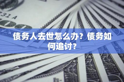 济南债务人去世怎么办？债务如何追讨？