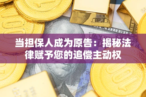 济南当担保人成为原告:揭秘法律赋予您的追偿主动权 济南当担保人成为原告:揭秘法律赋予您的追偿主动权
