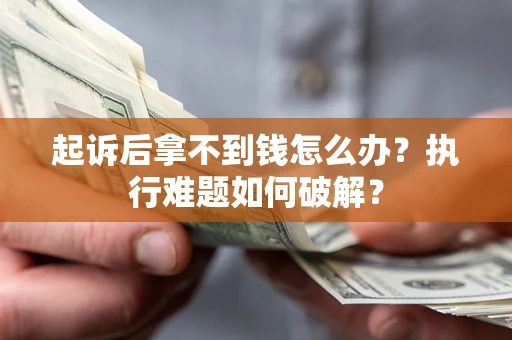 济南起诉后拿不到钱怎么办?执行难题如何破解? 济南起诉后拿不到钱怎么办?执行难题如何破解?