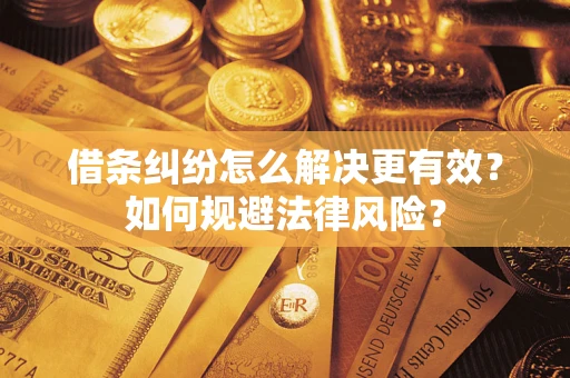 济南借条纠纷怎么解决更有效？如何规避法律风险？