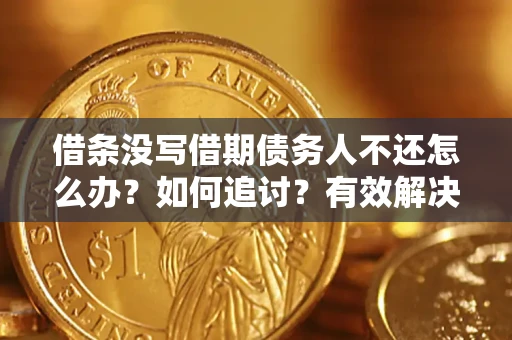 济南借条没写借期债务人不还怎么办？如何追讨？有效解决方案！