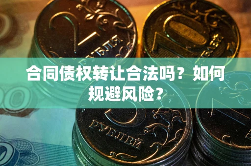 济南合同债权转让合法吗?如何规避风险? 济南合同债权转让合法吗?如何规避风险?