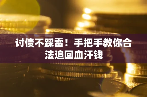济南讨债不踩雷！手把手教你合法追回血汗钱