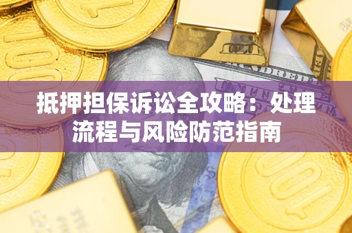 济南抵押担保诉讼全攻略：处理流程与风险防范指南