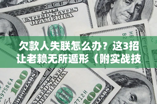 济南欠款人失联怎么办？这3招让老赖无所遁形（附实战技巧）