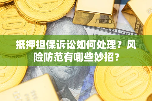济南抵押担保诉讼如何处理？风险防范有哪些妙招？