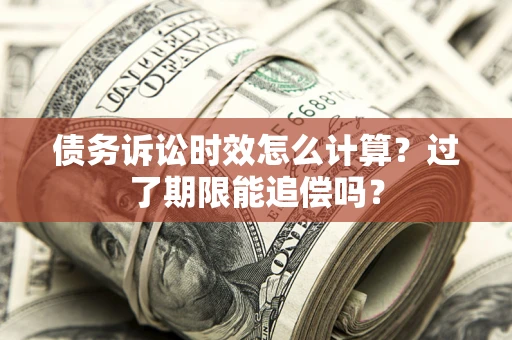 济南债务诉讼时效怎么计算？过了期限能追偿吗？