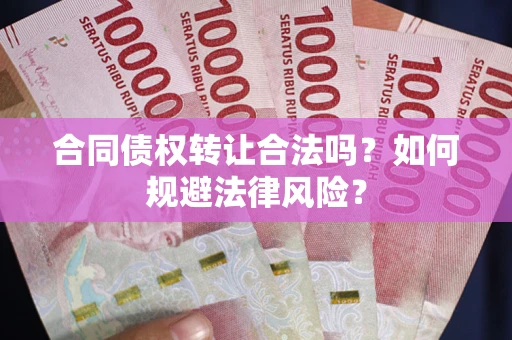 济南合同债权转让合法吗？如何规避法律风险？