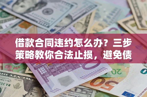 济南借款合同违约怎么办？三步策略教你合法止损，避免债务危机升级