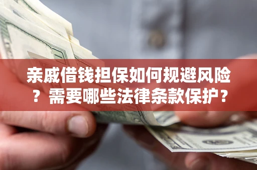 济南亲戚借钱担保如何规避风险？需要哪些法律条款保护？