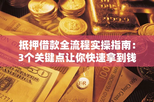 济南抵押借款全流程实操指南：3个关键点让你快速拿到钱