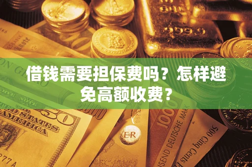 济南借钱需要担保费吗？怎样避免高额收费？