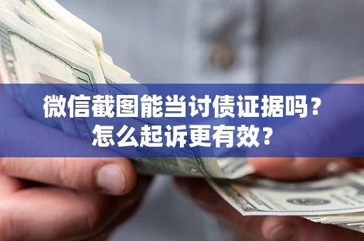 济南微信截图能当讨债证据吗？怎么起诉更有效？