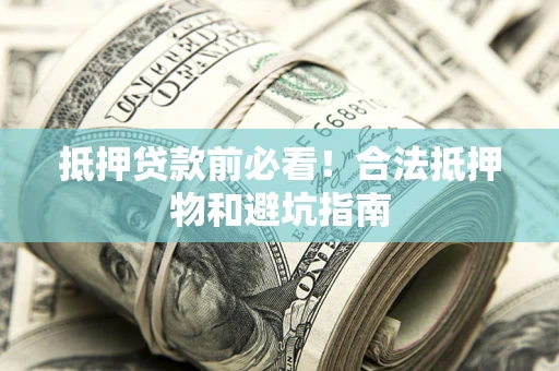 济南抵押贷款前必看！合法抵押物和避坑指南