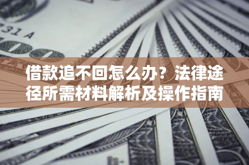 济南借款追不回怎么办?法律途径所需材料解析及操作指南 济南借款追不回怎么办?法律途径所需材料解析及操作指南