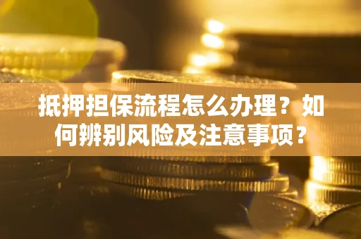 济南抵押担保流程怎么办理？如何辨别风险及注意事项？