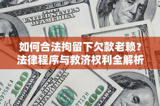 济南如何合法拘留下欠款老赖？法律程序与救济权利全解析