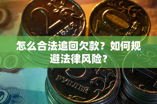济南怎么合法追回欠款？如何规避法律风险？