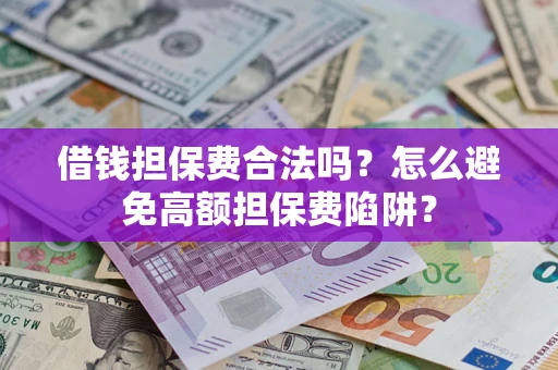 济南借钱担保费合法吗？怎么避免高额担保费陷阱？