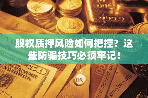 济南股权质押风险如何把控？这些防骗技巧必须牢记！