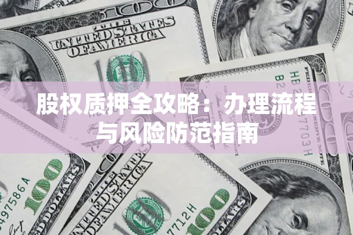 济南股权质押全攻略：办理流程与风险防范指南