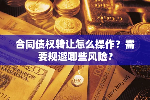济南合同债权转让怎么操作？需要规避哪些风险？