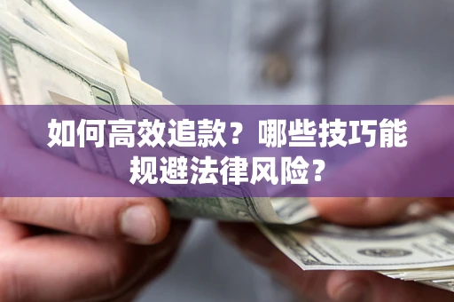 济南如何高效追款？哪些技巧能规避法律风险？