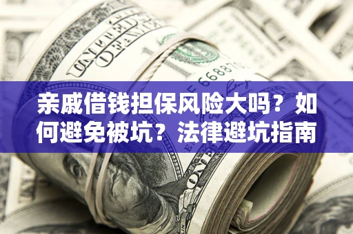 济南亲戚借钱担保风险大吗？如何避免被坑？法律避坑指南