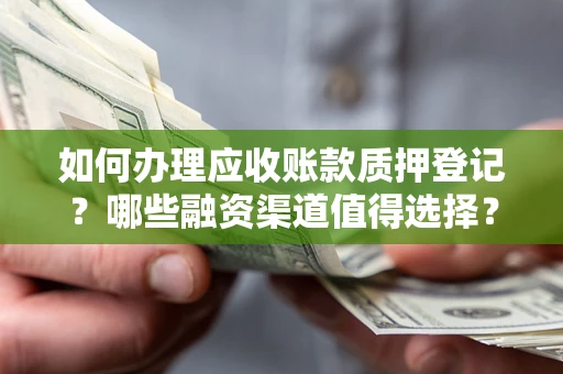 济南如何办理应收账款质押登记？哪些融资渠道值得选择？