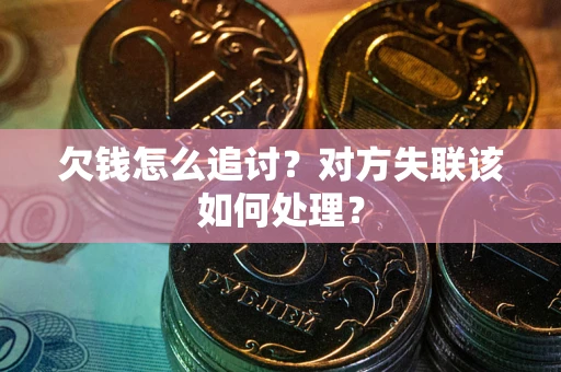 济南欠钱怎么追讨？对方失联该如何处理？