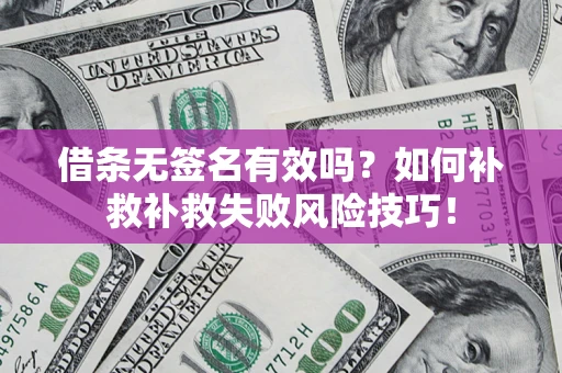 济南借条无签名有效吗？如何补救补救失败风险技巧！