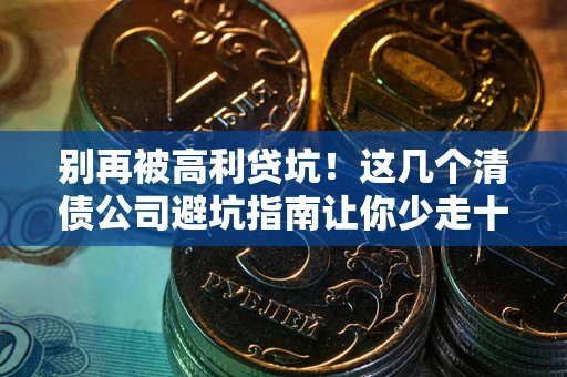 济南别再被高利贷坑！这几个清债公司避坑指南让你少走十年弯路
