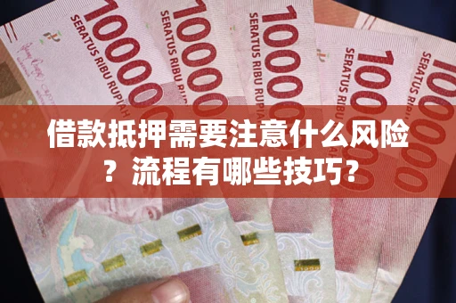 济南借款抵押需要注意什么风险？流程有哪些技巧？