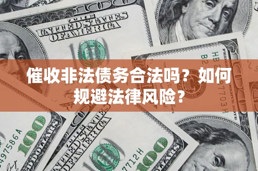 济南催收非法债务合法吗？如何规避法律风险？