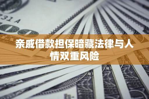 济南亲戚借款担保暗藏法律与人情双重风险