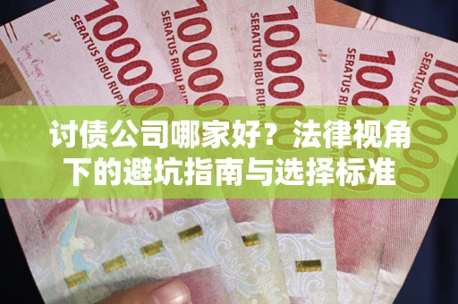 济南讨债公司哪家好？法律视角下的避坑指南与选择标准