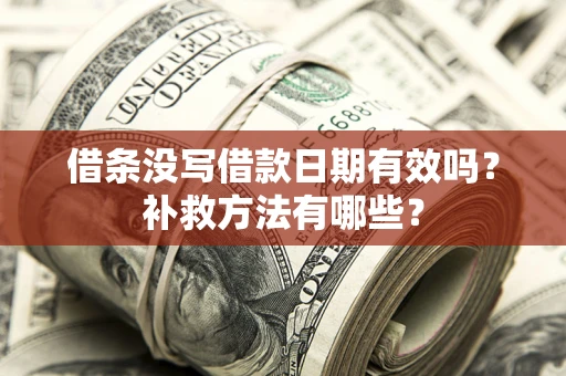 济南借条没写借款日期有效吗？补救方法有哪些？