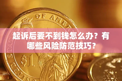 济南起诉后要不到钱怎么办？有哪些风险防范技巧？