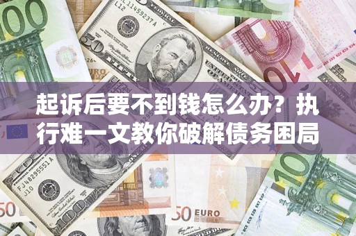 济南起诉后要不到钱怎么办？执行难一文教你破解债务困局