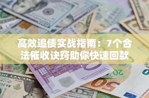 济南高效追债实战指南：7个合法催收诀窍助你快速回款