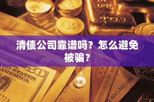 济南清债公司靠谱吗？怎么避免被骗？