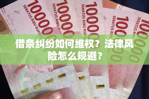 济南借条纠纷如何维权？法律风险怎么规避？
