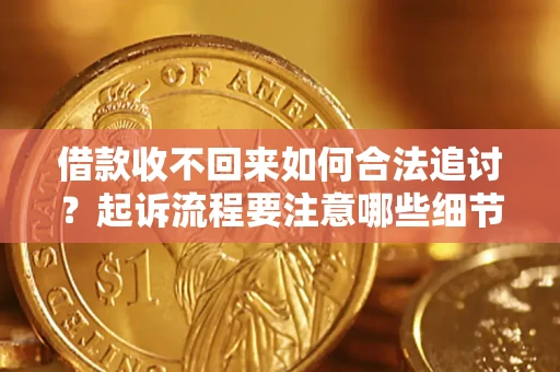 济南借款收不回来如何合法追讨？起诉流程要注意哪些细节？