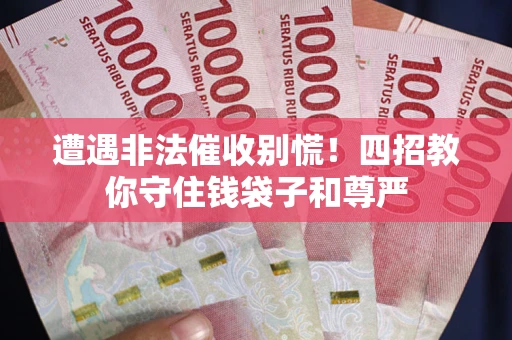济南遭遇非法催收别慌！四招教你守住钱袋子和尊严
