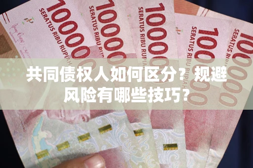 济南共同债权人如何区分？规避风险有哪些技巧？