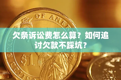 济南欠条诉讼费怎么算？如何追讨欠款不踩坑？